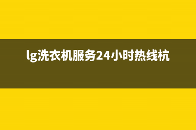 LG洗衣机服务24小时热线统一400电话(lg洗衣机服务24小时热线杭州)