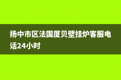 扬中市区法国厦贝壁挂炉客服电话24小时