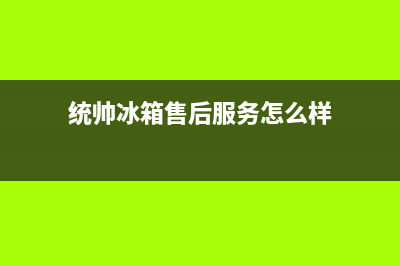 统帅冰箱服务中心已更新(电话)(统帅冰箱售后服务怎么样)