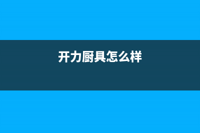 开力（KERALY）油烟机售后电话是多少(今日(开力厨具怎么样)