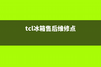 TCL冰箱售后维修电话号码2023已更新(今日(tcl冰箱售后维修点)