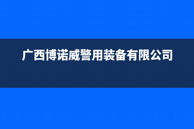 河池市区博诺安(BOROA)壁挂炉服务24小时热线(广西博诺威警用装备有限公司)