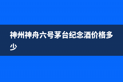 神州（SHENZHOU）油烟机服务热线已更新(神州神舟六号茅台纪念酒价格多少)