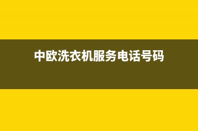 中欧洗衣机服务中心全国统一厂家人工电话(中欧洗衣机服务电话号码)