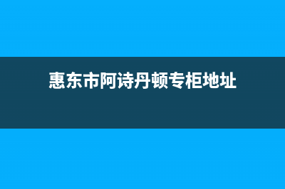 惠东市阿诗丹顿集成灶全国售后电话2023已更新[客服(惠东市阿诗丹顿专柜地址)