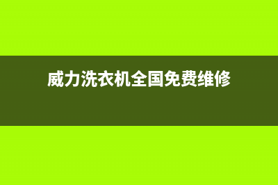 威力洗衣机全国服务热线统一客服(威力洗衣机全国免费维修)