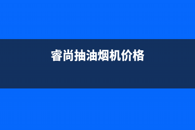 林瑞尚品油烟机售后服务电话(今日(睿尚抽油烟机价格)