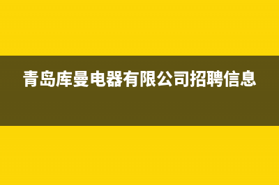 青岛市区库恩壁挂炉售后电话多少(青岛库曼电器有限公司招聘信息)