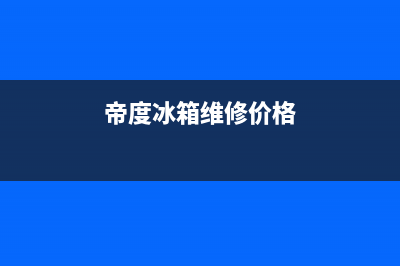 帝度冰箱维修电话24小时服务已更新(帝度冰箱维修价格)