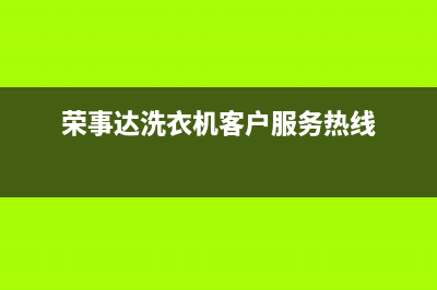 荣事达洗衣机客服电话号码全国统一客服服务中心电话多少(荣事达洗衣机客户服务热线)