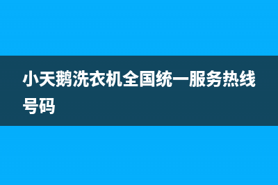 小天鹅洗衣机全国服务全国统一24小时在线咨询(小天鹅洗衣机全国统一服务热线号码)