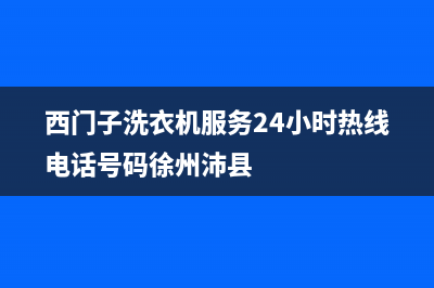 西门子洗衣机服务中心售后客服务部(西门子洗衣机服务24小时热线电话号码徐州沛县)