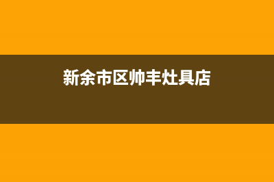 新余市区帅丰灶具服务中心电话2023已更新(网点/更新)(新余市区帅丰灶具店)