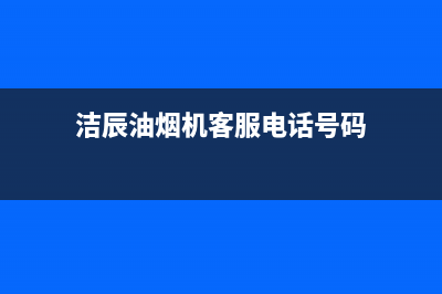 洁辰油烟机客服电话2023已更新(今日(洁辰油烟机客服电话号码)