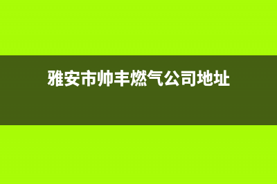 雅安市帅丰燃气灶客服热线24小时2023已更新(网点/电话)(雅安市帅丰燃气公司地址)