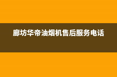 廊坊市华帝集成灶服务网点(今日(廊坊华帝油烟机售后服务电话)