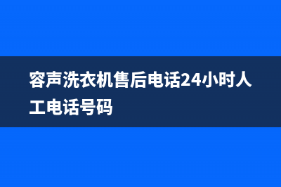 容声洗衣机售后维修服务24小时报修电话统一售后服务预约(容声洗衣机售后电话24小时人工电话号码)