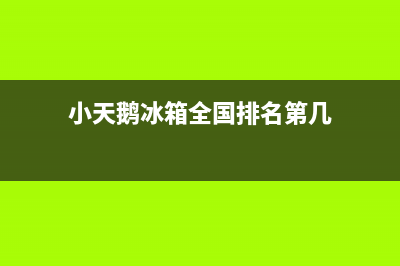 小天鹅冰箱全国服务电话号码(2023更新)(小天鹅冰箱全国排名第几)