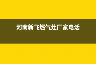 南阳市新飞燃气灶服务24小时热线2023已更新(今日(河南新飞燃气灶厂家电话)