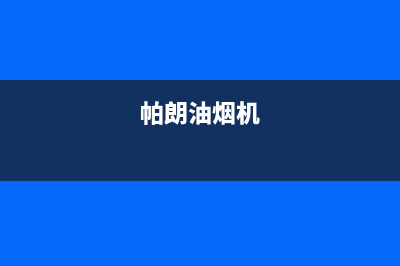 帕科油烟机全国统一服务热线2023已更新(2023/更新)(帕朗油烟机)