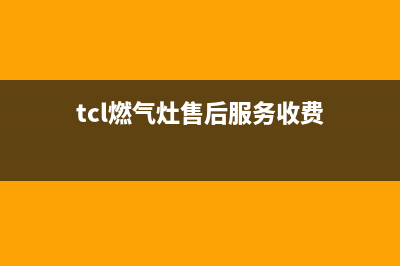 天水市TCL灶具维修电话号码(tcl燃气灶售后服务收费)