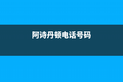 阳江市阿诗丹顿燃气灶服务中心电话(阿诗丹顿电话号码)