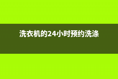 GE洗衣机24小时人工服务电话售后客服24小时服务吗(洗衣机的24小时预约洗涤)