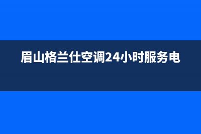 眉山格兰仕(Haier)壁挂炉客服电话24小时(眉山格兰仕空调24小时服务电话)