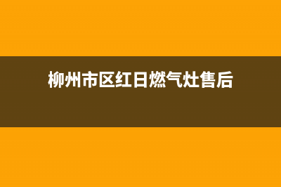 柳州市区红日燃气灶售后服务部2023已更新(今日(柳州市区红日燃气灶售后)