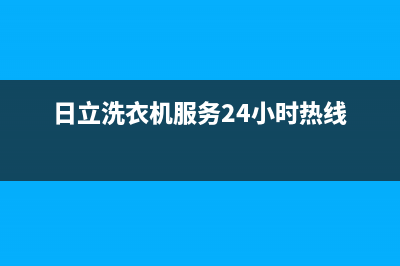 日立洗衣机服务24小时热线全国统一24小时维修(日立洗衣机服务24小时热线)