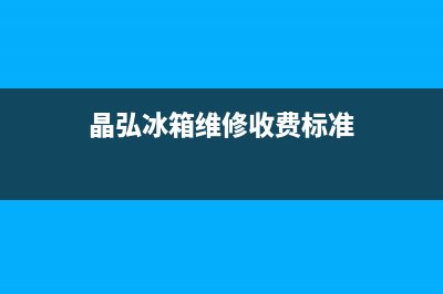 晶弘冰箱人工服务电话(400)(晶弘冰箱维修收费标准)