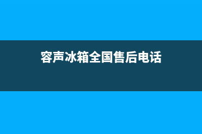 容声冰箱全国24小时服务电话号码2023已更新（厂家(容声冰箱全国售后电话)