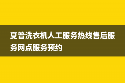 夏普洗衣机人工服务热线售后服务网点服务预约