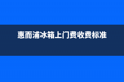 惠而浦冰箱上门服务电话已更新(电话)(惠而浦冰箱上门费收费标准)