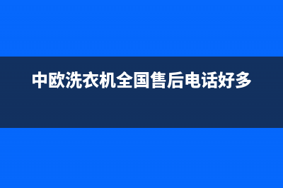 中欧洗衣机全国服务全国统一厂家电话多少(中欧洗衣机全国售后电话好多)