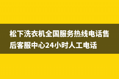 松下洗衣机全国服务热线电话售后客服中心24小时人工电话