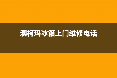 澳柯玛冰箱上门服务电话号码2023已更新(厂家更新)(澳柯玛冰箱上门维修电话)