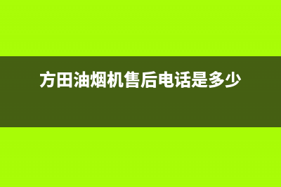 方田油烟机售后维修2023已更新(全国联保)(方田油烟机售后电话是多少)