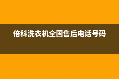 倍科洗衣机全国服务售后24小时特约维修服务中心(倍科洗衣机全国售后电话号码)