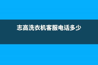 志高洗衣机客服电话号码售后客服400(志高洗衣机客服电话多少)