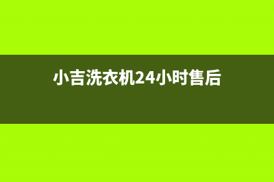 小吉洗衣机24小时人工服务售后服务24小时客服电话(小吉洗衣机24小时售后)