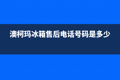 澳柯玛冰箱售后电话多少2023已更新(每日(澳柯玛冰箱售后电话号码是多少)