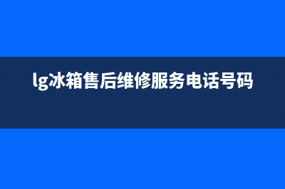 LG冰箱售后维修电话号码(网点/资讯)(lg冰箱售后维修服务电话号码)