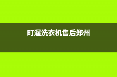 町渥洗衣机售后电话 客服电话网点电话咨询(町渥洗衣机售后郑州)