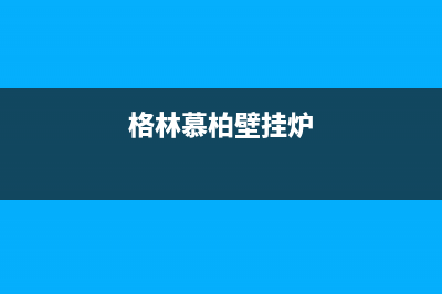 嘉善格林慕铂壁挂炉24小时服务热线(格林慕柏壁挂炉)