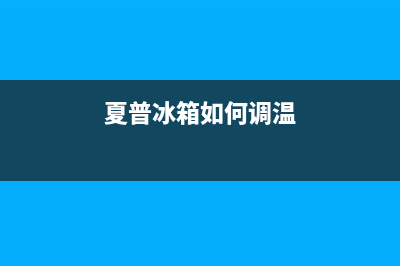 夏普冰箱24小时服务已更新(今日资讯)(夏普冰箱如何调温)