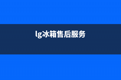 LG冰箱服务24小时热线2023已更新(今日(lg冰箱售后服务)