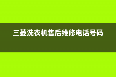 三菱洗衣机维修服务电话售后24小时电话多少(三菱洗衣机售后维修电话号码)