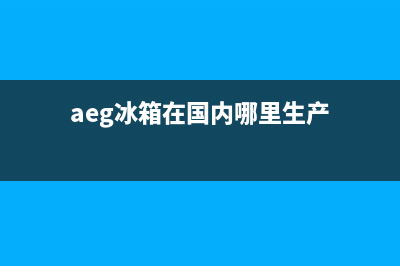 AEG冰箱服务24小时热线（厂家400）(aeg冰箱在国内哪里生产)