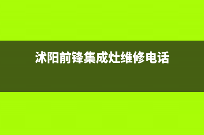 沭阳前锋集成灶的售后电话是多少2023已更新（今日/资讯）(沭阳前锋集成灶维修电话)